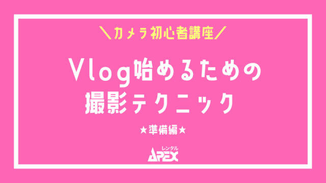 Vlog始めるための撮影テクニック【準備編】カメラで本格的な動画を撮影したい！