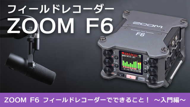 ZOOM F6 フィールドレコーダーでできること！ ～入門編～